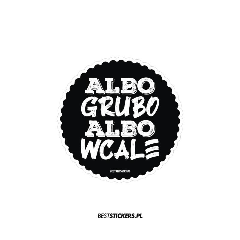 Albo Grubo Albo Wcale