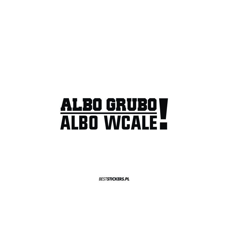 Albo Grubo Albo Wcale