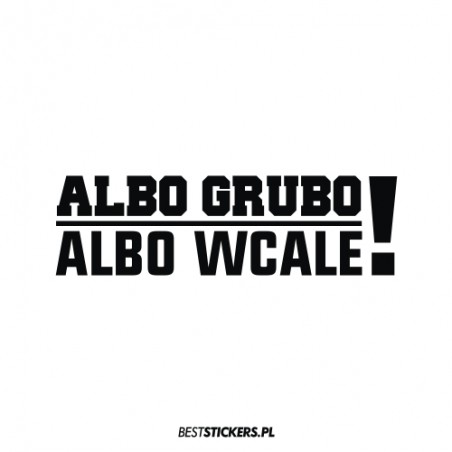 Albo Grubo Albo Wcale