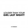 Louder Than Your Girl Last Night