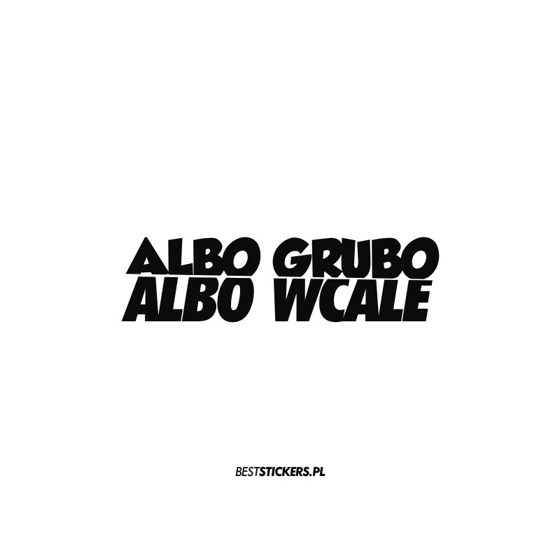 Albo Grubo Albo Wcale