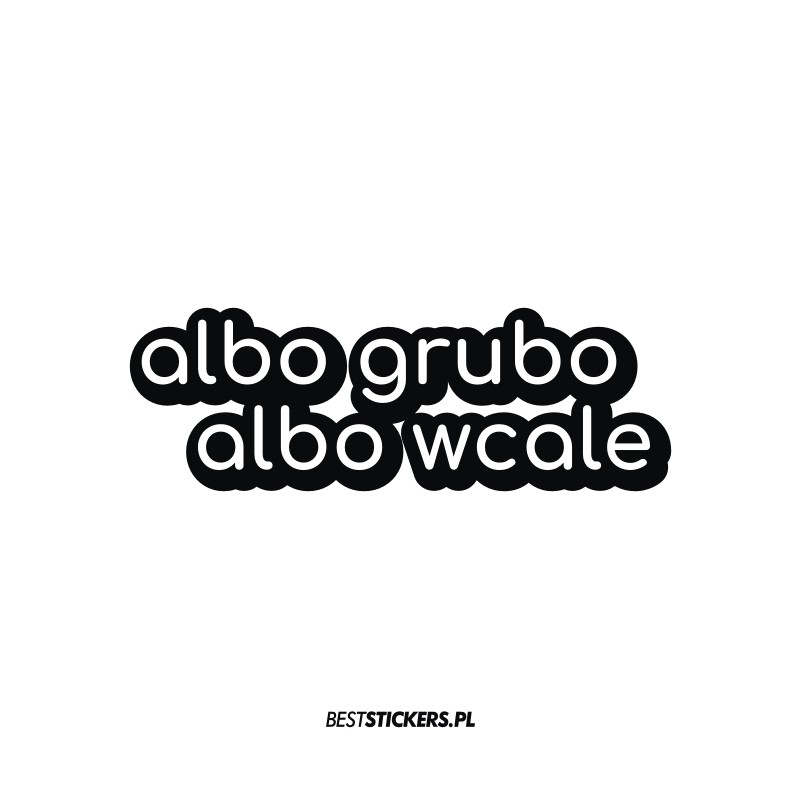 Albo Grubo Albo Wcale