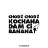 Chodź Chodź Kochana Dam Ci Banana