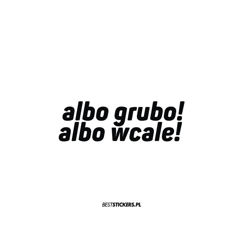 Albo Grubo Albo Wcale
