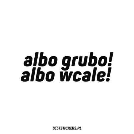 Albo Grubo Albo Wcale