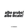 Albo Grubo Albo Wcale